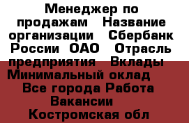 Менеджер по продажам › Название организации ­ Сбербанк России, ОАО › Отрасль предприятия ­ Вклады › Минимальный оклад ­ 1 - Все города Работа » Вакансии   . Костромская обл.